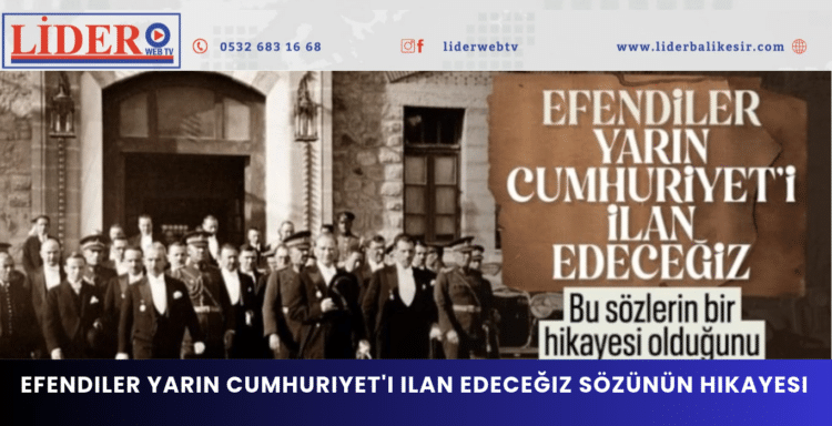 Atatürk’ün ‘Efendiler yarın Cumhuriyet’i ilan edeceğiz’ sözünün hikayesi