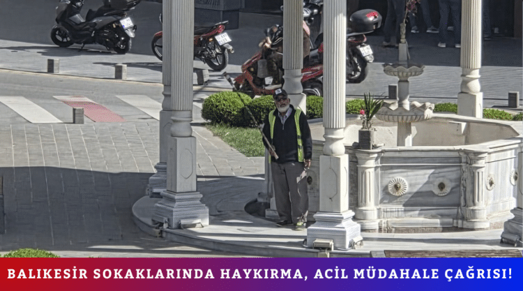 BALIKESİR SOKAKLARINDA HAYKIRMA, ACİL MÜDAHALE ÇAĞRISI!