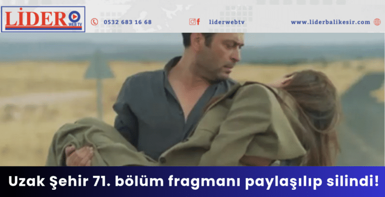 Uzak Şehir 71. bölüm fragmanı paylaşılıp silindi! 
